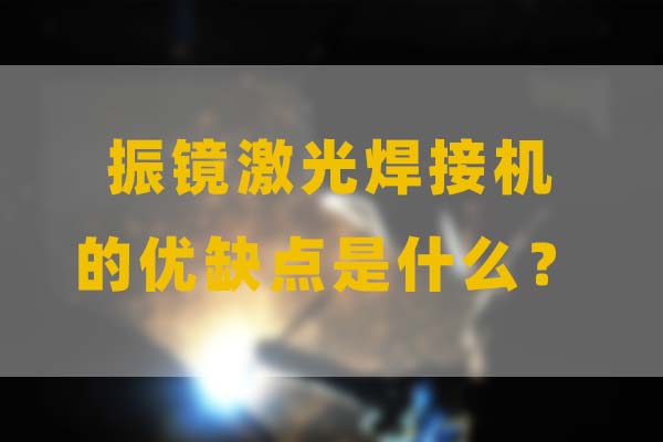 為什么要選擇振鏡激光焊接，他的優(yōu)缺點(diǎn)是什么？(圖1)