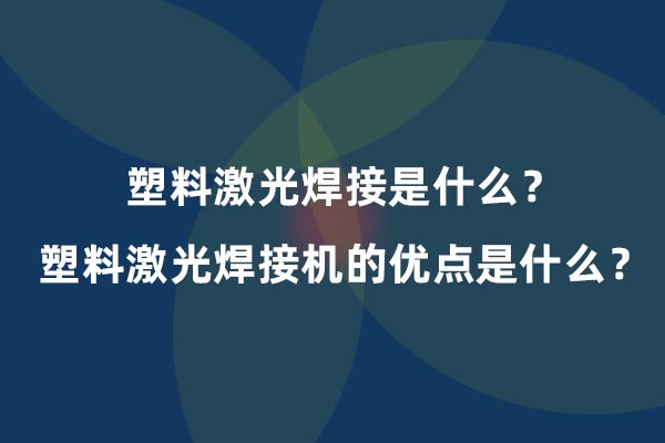 塑料激光焊接是什么？塑料激光焊接機的優(yōu)點是什么？(圖1)